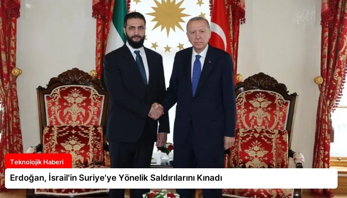 Erdoğan, İsrail’in Suriye’ye Yönelik Saldırılarını Kınadı
