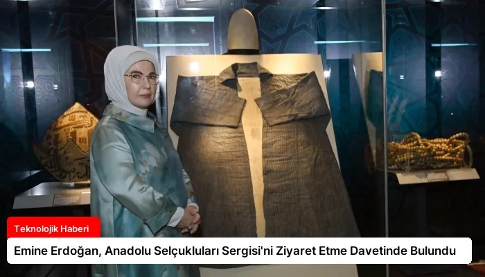 Emine Erdoğan, Anadolu Selçukluları Sergisi’ni Ziyaret Etme Davetinde Bulundu