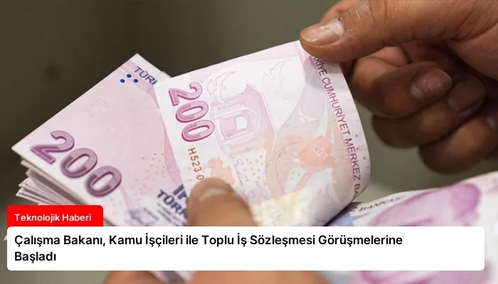 Çalışma Bakanı, Kamu İşçileri ile Toplu İş Sözleşmesi Görüşmelerine Başladı