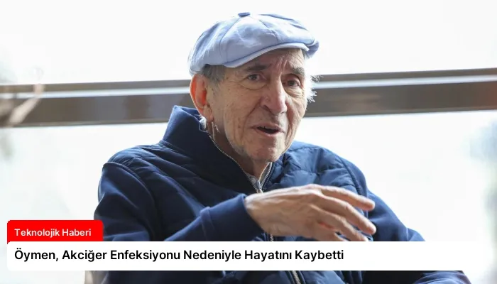 Öymen, Akciğer Enfeksiyonu Nedeniyle Hayatını Kaybetti