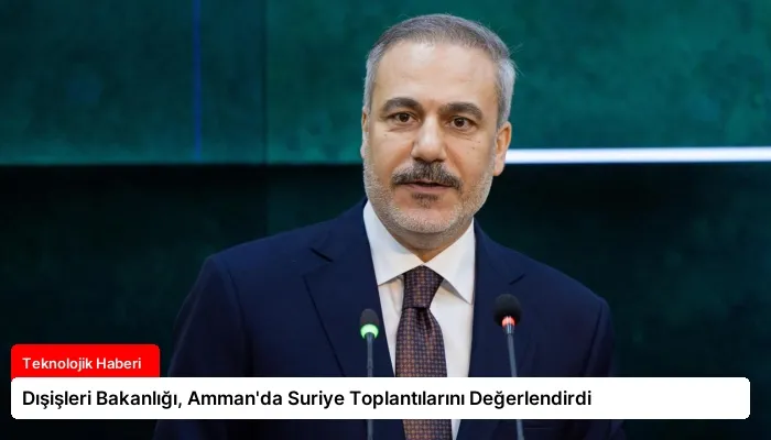 Dışişleri Bakanlığı, Amman’da Suriye Toplantılarını Değerlendirdi