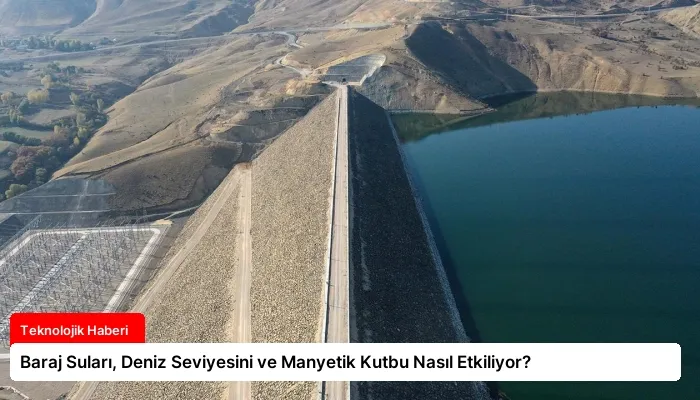 Baraj Suları, Deniz Seviyesini ve Manyetik Kutbu Nasıl Etkiliyor?
