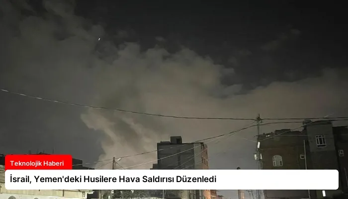 İsrail, Yemen’deki Husilere Hava Saldırısı Düzenledi