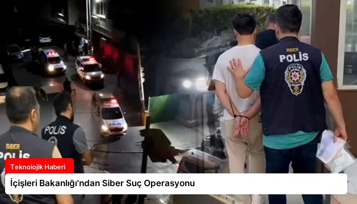 İçişleri Bakanlığı’ndan Siber Suç Operasyonu