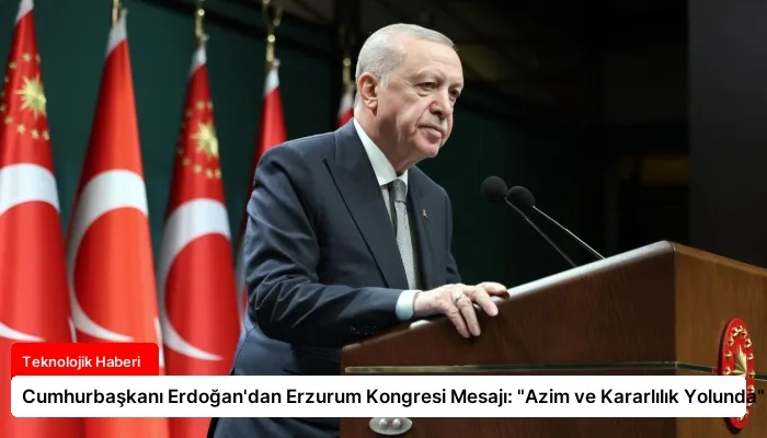 Cumhurbaşkanı Erdoğan’dan Erzurum Kongresi Mesajı: “Azim ve Kararlılık Yolunda”