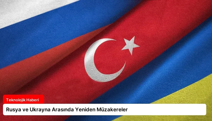 Rusya ve Ukrayna Arasında Yeniden Müzakereler