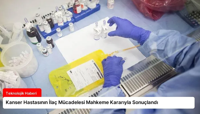 Kanser Hastasının İlaç Mücadelesi Mahkeme Kararıyla Sonuçlandı