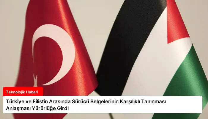 Türkiye ve Filistin Arasında Sürücü Belgelerinin Karşılıklı Tanınması Anlaşması Yürürlüğe Girdi