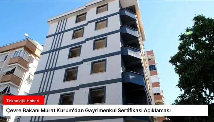 Çevre Bakanı Murat Kurum’dan Gayrimenkul Sertifikası Açıklaması