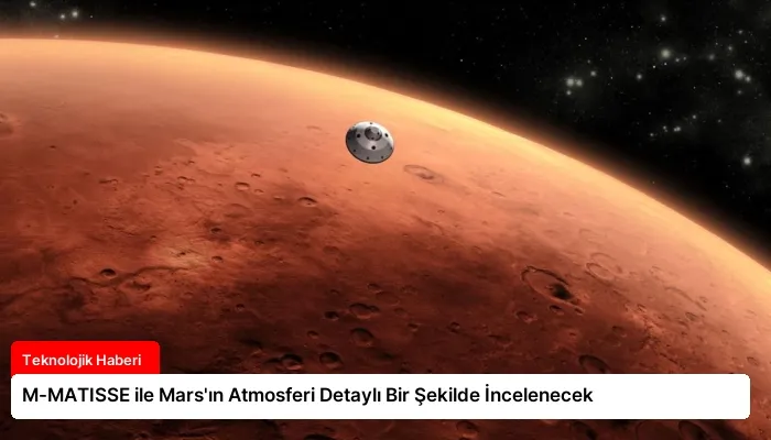 M-MATISSE ile Mars’ın Atmosferi Detaylı Bir Şekilde İncelenecek