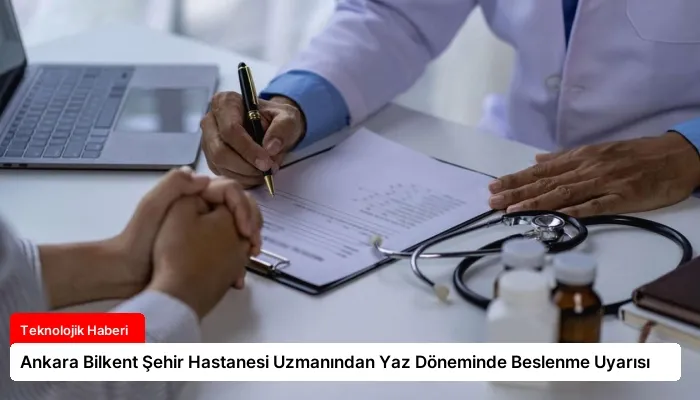 Ankara Bilkent Şehir Hastanesi Uzmanından Yaz Döneminde Beslenme Uyarısı