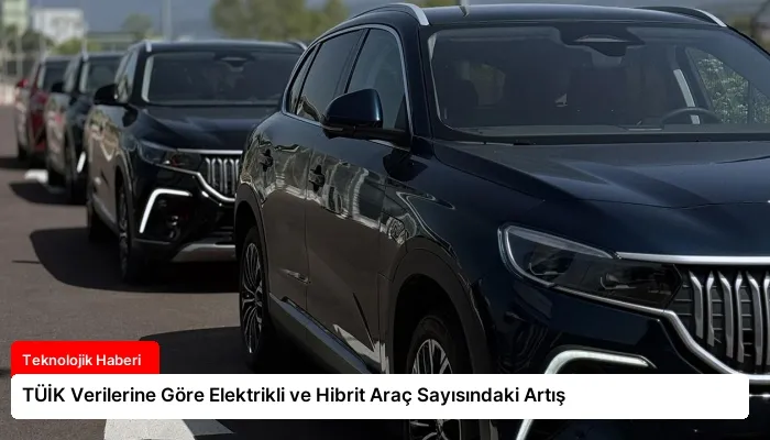 TÜİK Verilerine Göre Elektrikli ve Hibrit Araç Sayısındaki Artış