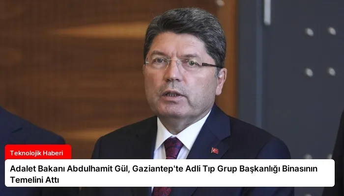 Adalet Bakanı Abdulhamit Gül, Gaziantep’te Adli Tıp Grup Başkanlığı Binasının Temelini Attı