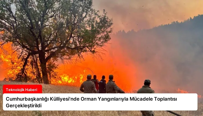 Cumhurbaşkanlığı Külliyesi’nde Orman Yangınlarıyla Mücadele Toplantısı Gerçekleştirildi