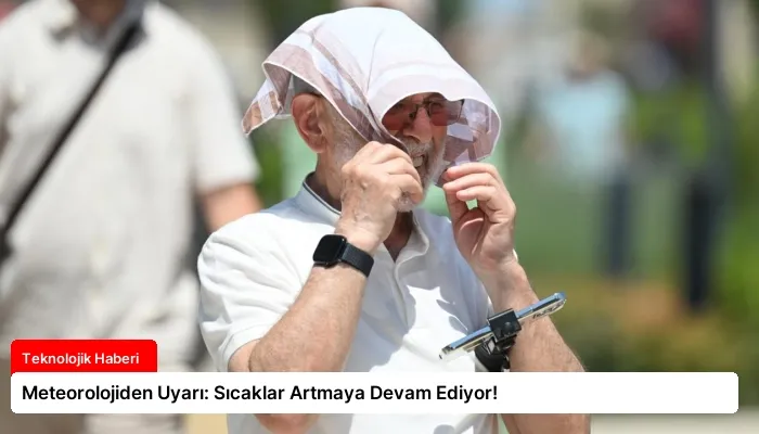 Meteorolojiden Uyarı: Sıcaklar Artmaya Devam Ediyor!