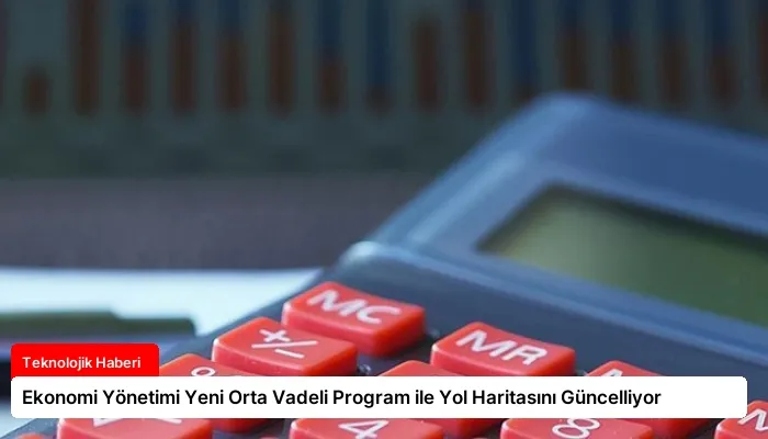 Ekonomi Yönetimi Yeni Orta Vadeli Program ile Yol Haritasını Güncelliyor
