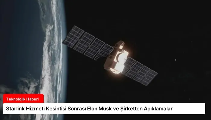 Starlink Hizmeti Kesintisi Sonrası Elon Musk ve Şirketten Açıklamalar