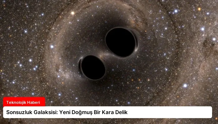 Sonsuzluk Galaksisi: Yeni Doğmuş Bir Kara Delik