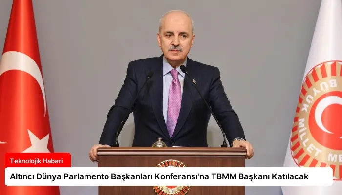 Altıncı Dünya Parlamento Başkanları Konferansı’na TBMM Başkanı Katılacak