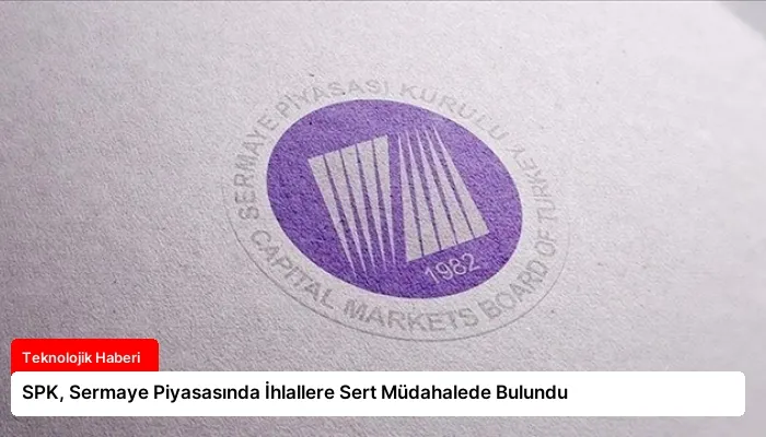 SPK, Sermaye Piyasasında İhlallere Sert Müdahalede Bulundu