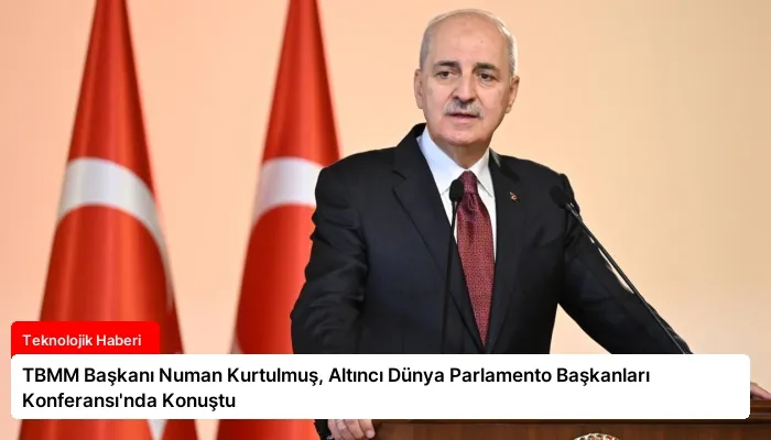 TBMM Başkanı Numan Kurtulmuş, Altıncı Dünya Parlamento Başkanları Konferansı’nda Konuştu