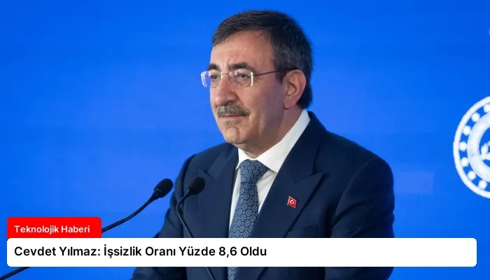 Cevdet Yılmaz: İşsizlik Oranı Yüzde 8,6 Oldu
