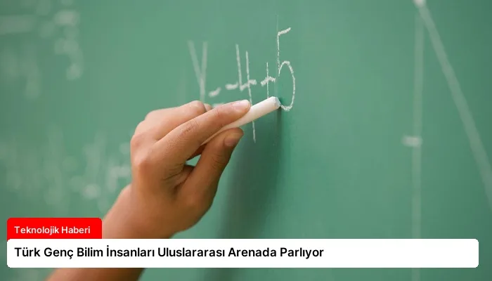 Türk Genç Bilim İnsanları Uluslararası Arenada Parlıyor
