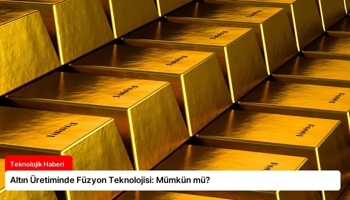 Altın Üretiminde Füzyon Teknolojisi: Mümkün mü?