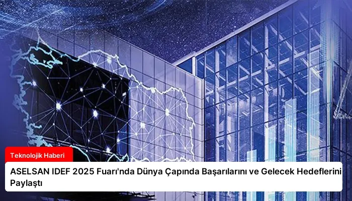 ASELSAN IDEF 2025 Fuarı’nda Dünya Çapında Başarılarını ve Gelecek Hedeflerini Paylaştı