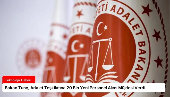 Bakan Tunç, Adalet Teşkilatına 20 Bin Yeni Personel Alımı Müjdesi Verdi