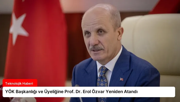 YÖK Başkanlığı ve Üyeliğine Prof. Dr. Erol Özvar Yeniden Atandı