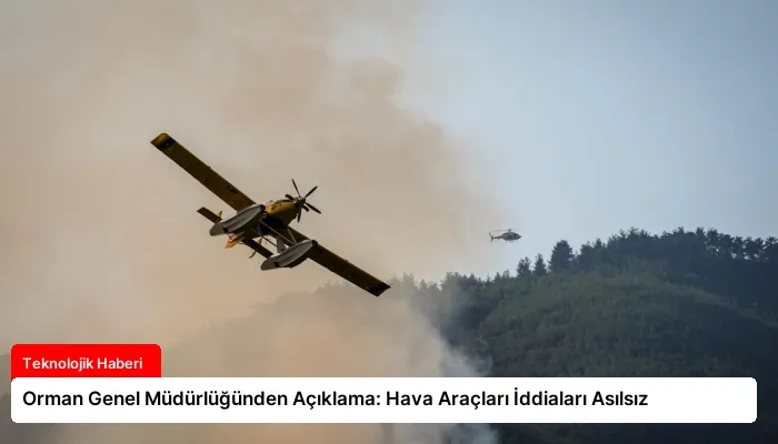 Orman Genel Müdürlüğünden Açıklama: Hava Araçları İddiaları Asılsız