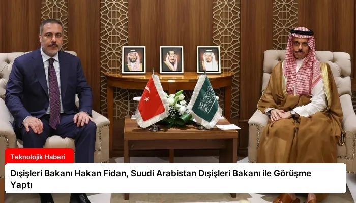 Dışişleri Bakanı Hakan Fidan, Suudi Arabistan Dışişleri Bakanı ile Görüşme Yaptı
