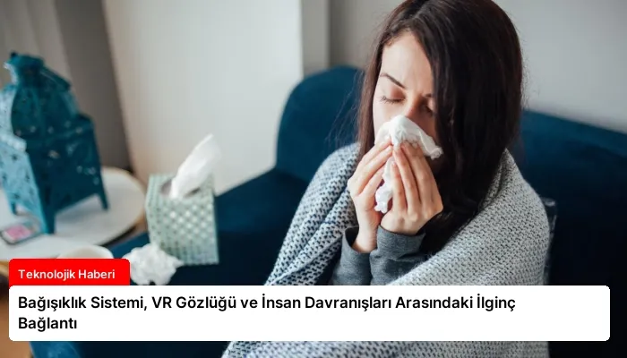 Bağışıklık Sistemi, VR Gözlüğü ve İnsan Davranışları Arasındaki İlginç Bağlantı