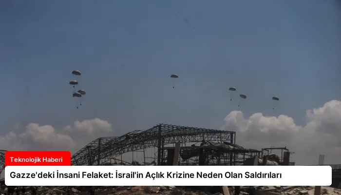 Gazze’deki İnsani Felaket: İsrail’in Açlık Krizine Neden Olan Saldırıları