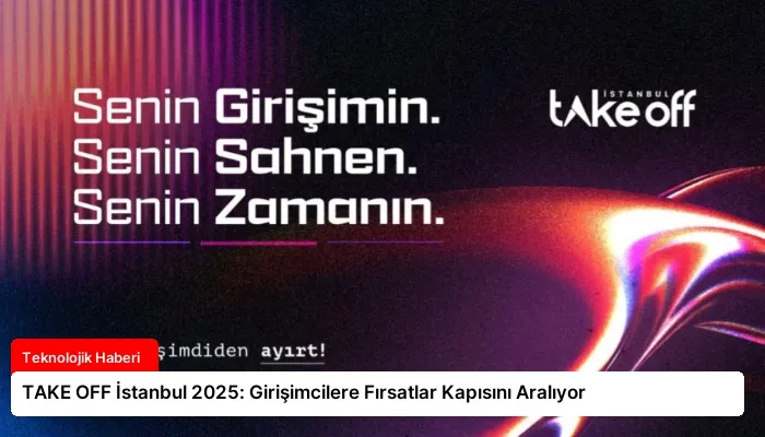 TAKE OFF İstanbul 2025: Girişimcilere Fırsatlar Kapısını Aralıyor