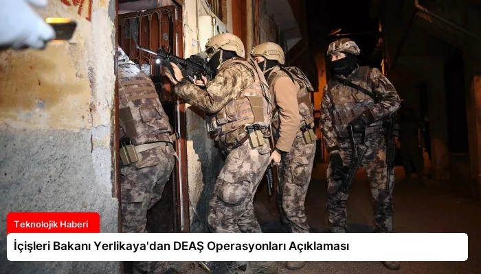 İçişleri Bakanı Yerlikaya’dan DEAŞ Operasyonları Açıklaması