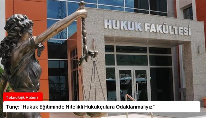 Tunç: “Hukuk Eğitiminde Nitelikli Hukukçulara Odaklanmalıyız”
