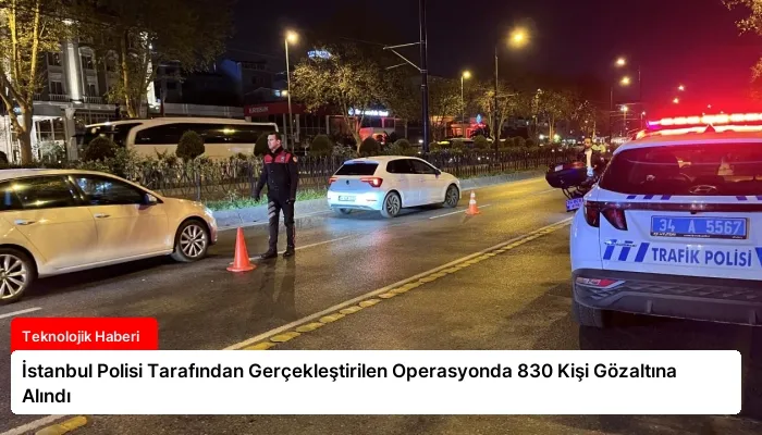 İstanbul Polisi Tarafından Gerçekleştirilen Operasyonda 830 Kişi Gözaltına Alındı