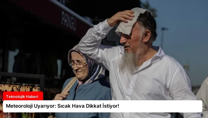 Meteoroloji Uyarıyor: Sıcak Hava Dikkat İstiyor!