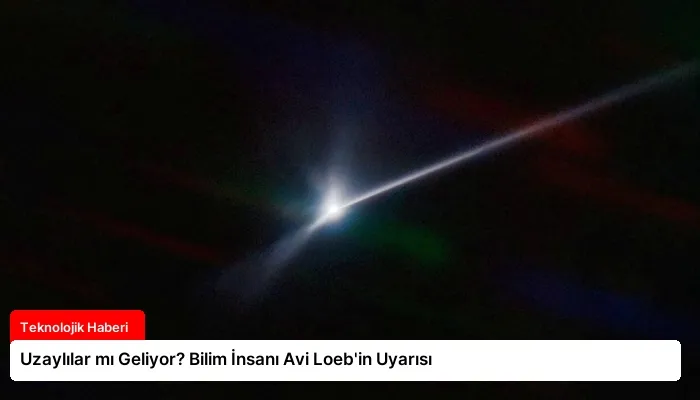 Uzaylılar mı Geliyor? Bilim İnsanı Avi Loeb’in Uyarısı