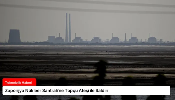 Zaporijya Nükleer Santrali’ne Topçu Ateşi ile Saldırı