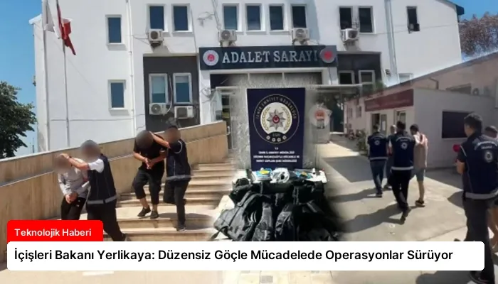 İçişleri Bakanı Yerlikaya: Düzensiz Göçle Mücadelede Operasyonlar Sürüyor