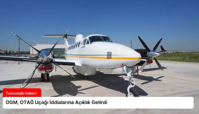 OGM, OTAĞ Uçağı İddialarına Açıklık Getirdi
