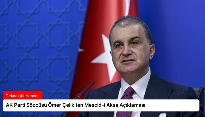 AK Parti Sözcüsü Ömer Çelik’ten Mescid-i Aksa Açıklaması