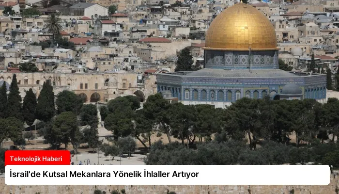 İsrail’de Kutsal Mekanlara Yönelik İhlaller Artıyor