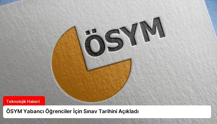 ÖSYM Yabancı Öğrenciler İçin Sınav Tarihini Açıkladı