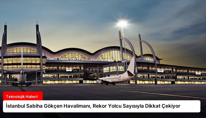 İstanbul Sabiha Gökçen Havalimanı, Rekor Yolcu Sayısıyla Dikkat Çekiyor
