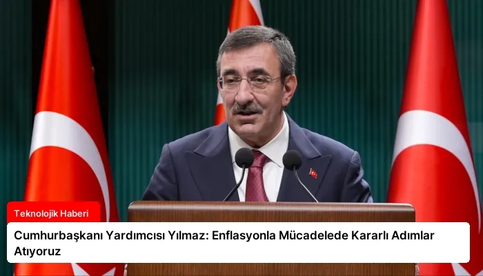 Cumhurbaşkanı Yardımcısı Yılmaz: Enflasyonla Mücadelede Kararlı Adımlar Atıyoruz