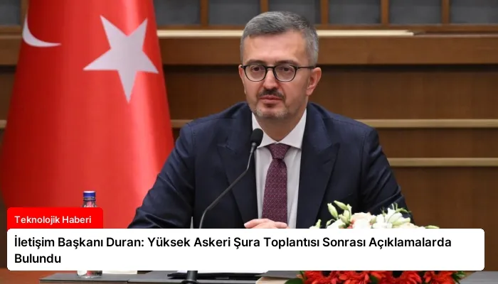İletişim Başkanı Duran: Yüksek Askeri Şura Toplantısı Sonrası Açıklamalarda Bulundu